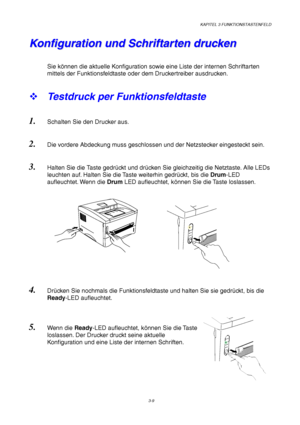 Page 63KAPITEL 3 FUNKTIONSTASTENFELD
3-9
Ready
Alarm
DataDrum
D
r
u
m
A
l
a
r
m
D
a
t
a R
e
a
d
y
K K
o o
n n
f f
i i
g g
u u
r r
a a
t t
i i
o o
n n
   
u u
n n
d d
   
S S
c c
h h
r r
i i
f f
t t
a a
r r
t t
e e
n n
   
d d
r r
u u
c c
k k
e e
n n
Sie können die aktuelle Konfiguration sowie eine Liste der internen Schriftarten
mittels der Funktionsfeldtaste oder dem Druckertreiber ausdrucken.
™ Testdruck per Funktionsfeldtaste
1. Schalten Sie den Drucker aus.
2. Die vordere Abdeckung muss geschlossen und der...