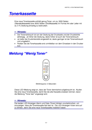 Page 74KAPITEL 5 ROUTINEWARTUNG
5-2
T T
o o
n n
e e
r r
k k
a a
s s
s s
e e
t t
t t
e e
Eine neue Tonerkassette enthält genug Toner, um ca. 3000 Seiten
(Standardkassette) bzw. 6000 Seiten (Großkassette) im Format A4 oder Letter mit
ca. 5 % Deckung einseitig zu bedrucken.
✏ Hinweis:
•  Der Tonerverbrauch ist von der Deckung der Druckseite und der Druckdichte
abhängig.  Je höher die Deckung, desto höher ist auch der Tonerverbrauch.
•  Je heller die Druckintensität eingestellt ist, desto geringer ist der...