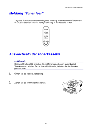 Page 75KAPITEL 5 ROUTINEWARTUNG
5-3
M M
e e
l l
d d
u u
n n
g g
   
 
T T
o o
n n
e e
r r
   
l l
e e
e e
r r
 
 
 
Zeigt das Funktionstastenfeld die folgende Meldung, ist entweder kein Toner mehr
im Drucker oder der Toner ist nicht gleichmäßig in der Kassette verteilt.
 
 
Alarm
Ready
AlarmPaper
Toner
Data
Drum
A A
u u
s s
w w
e e
c c
h h
s s
e e
l l
n n
   
d d
e e
r r
   
T T
o o
n n
e e
r r
k k
a a
s s
s s
e e
t t
t t
e e
✏ Hinweis:
Optimale Druckqualität erreichen Sie mit Tonerkassetten von guter...