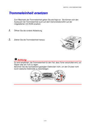 Page 82KAPITEL 5 ROUTINEWARTUNG
5-10
T T
r r
o o
m m
m m
e e
l l
e e
i i
n n
h h
e e
i i
t t
   
e e
r r
s s
e e
t t
z z
e e
n n
Zum Wechseln der Trommeleinheit gehen Sie wie folgt vor.  Sie können sich den
Austausch der Trommeleinheit auch auf dem Demonstrationsfilm auf der
mitgelieferten CD-ROM ansehen:
1. Öffnen Sie die vordere Abdeckung.
2. Ziehen Sie die Trommeleinheit heraus.
!Achtung:
Es wird empfohlen, die Trommeleinheit für den Fall, dass Toner verschüttet wird, auf
Papier oder ein Tuch zu legen....