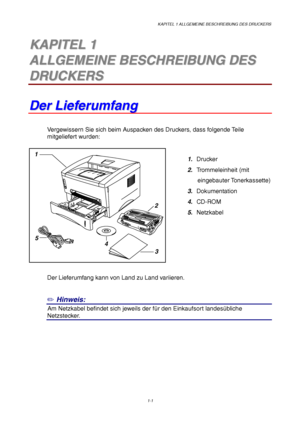 Page 10KAPITEL 1 ALLGEMEINE BESCHREIBUNG DES DRUCKERS
1-1
1
2
3 5
4
1 1K K
A A
P P
I I
T T
E E
L L
   
1 1
A A
L L
L L
G G
E E
M M
E E
I I
N N
E E
   
B B
E E
S S
C C
H H
R R
E E
I I
B B
U U
N N
G G
   
D D
E E
S S
D D
R R
U U
C C
K K
E E
R R
S S
D D
e e
r r
   
L L
i i
e e
f f
e e
r r
u u
m m
f f
a a
n n
g g
Vergewissern Sie sich beim Auspacken des Druckers, dass folgende Teile
mitgeliefert wurden:
1. Drucker
2. Trommeleinheit (mit
      eingebauter Tonerkassette)
3. Dokumentation
4. CD-ROM
5. Netzkabel
Der...