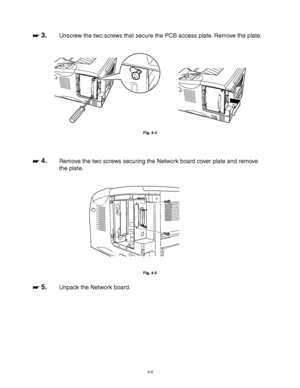 Page 1274-6
☛
☛☛ ☛ 3.Unscrew the two screws that secure the PCB access plate. Remove the plate.
 
 
 
 
 
Fig. 4-4
 
 
 
☛
☛☛ ☛ 4.Remove the two screws securing the Network board cover plate and remove
the plate.
 Fig. 4-5
☛
☛☛ ☛ 5.Unpack the Network board.
 