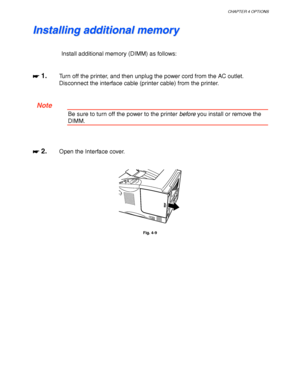Page 134CHAPTER 4 OPTIONS
4-13
I I
n n
s s
t t
a a
l l
l l
i i
n n
g g
   
a a
d d
d d
i i
t t
i i
o o
n n
a a
l l
   
m m
e e
m m
o o
r r
y y
Install additional memory (DIMM) as follows:
☛
☛☛ ☛ 1.Turn off the printer, and then unplug the power cord from the AC outlet.
Disconnect the interface cable (printer cable) from the printer.
 Note
Be sure to turn off the power to the printer before you install or remove the
DIMM.
☛
☛☛ ☛ 2.Open the Interface cover.
Fig. 4-9
 