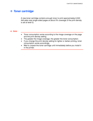 Page 143CHAPTER 5 MAINTENANCE
5-3
™ Toner cartridge
A new toner cartridge contains enough toner to print approximately 6,500
A4/Letter-size single-sided pages at about 5% coverage (if the print density
is set at level 0).
✒
✒✒ ✒  Note
•Toner consumption varies according to the image coverage on the page
and the print density setting.
•The greater the image coverage, the greater the toner consumption.
•If you change the print density setting for lighter or darker printing, toner
consumption varies accordingly.
•...