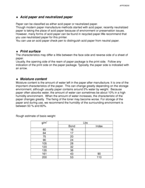 Page 210APPENDIX
Appendix–9
♦ Acid paper and neutralized paper
Paper can be classified as either acid paper or neutralized paper.
Though modern paper manufacture methods started with acid paper, recently neutralized
paper is taking the place of acid paper because of environment or preservation issues.
However, many forms of acid paper can be found in recycled paper.We recommend that
you use neutralized paper for this printer.
You can use an acid paper check pen to distinguish acid paper from neutral paper.
♦...