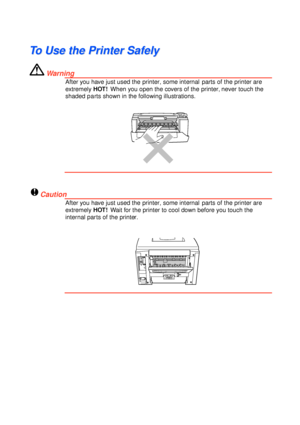 Page 4T
T
o
o
 
 
U
U
s
s
e
e
 
 
t
t
h
h
e
e
 
 
P
P
r
r
i
i
n
n
t
t
e
e
r
r
 
 
S
S
a
a
f
f
e
e
l
l
y
y
 W
arn ing
After you have just used the printer, some internal parts of the printer are
extremely  HOT!  When you open the covers of the printer, never touch the
shaded parts shown in the following illustrations.
!Cauti on
After you have just used the printer, some internal parts of the printer are
extremely  HOT!  Wait for the printer to cool down before you touch the
internal parts of the printer.
 