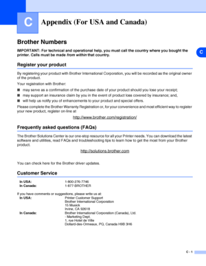 Page 103C
C - 1
CAppendix (For USA and Canada)
Brother Numbers
IMPORTANT: For technical and operational help, you must call the country where you bought the 
printer. Calls must be made from within that country.
Register your product
By registering your product with Brother International Corporation, you will be recorded as the original owner 
of the product.
Your registration with Brother:
■may serve as a confirmation of the purchase date of your product should you lose your receipt;
■may support an insurance...