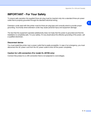 Page 107Appendix (For USA and Canada)
C - 5
C
IMPORTANT - For Your Safety
To ensure safe operation the supplied three-pin plug must be inserted only into a standard three-pin power 
outlet that is properly grounded through the standard electrical wiring. 
Extension cords used with this printer must be three-pin plug type and correctly wired to provide proper 
grounding. Incorrectly wired extension cords may cause personal injury and equipment damage. 
The fact that the equipment operates satisfactorily does not...