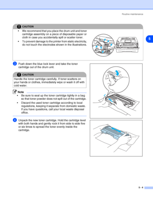 Page 60Routine maintenance
5 - 4
5
3Push down the blue lock lever and take the toner 
cartridge out of the drum unit.
Note
 Be sure to seal up the toner cartridge tightly in a bag 
so that toner powder does not spill out of the cartridge.
 Discard the used toner cartridge according to local 
regulations, keeping it separate from domestic waste. 
If you have questions, call your local waste disposal 
office.
4Unpack the new toner cartridge. Hold the cartridge level 
with both hands and gently rock it from side...