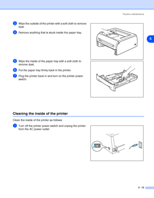 Page 68Routine maintenance
5 - 12
5
3Wipe the outside of the printer with a soft cloth to remove 
dust.
4Remove anything that is stuck inside the paper tray.
5Wipe the inside of the paper tray with a soft cloth to 
remove dust.
6Put the paper tray firmly back in the printer.
7Plug the printer back in and turn on the printer power 
switch.
Cleaning the inside of the printer
Clean the inside of the printer as follows: 
1Turn off the printer power switch and unplug the printer 
from the AC power outlet.
 