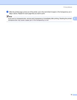Page 19Printing Methods
12
2
fAfter the printed page comes out of the printer, put in the next sheet of paper or the transparency as in 
Step 5 above. Repeat for each page that you want to print.
Note
If you print on transparencies, remove each transparency immediately after printing. Stacking the printed 
transparencies may cause a paper jam or the transparency to curl.
 
 