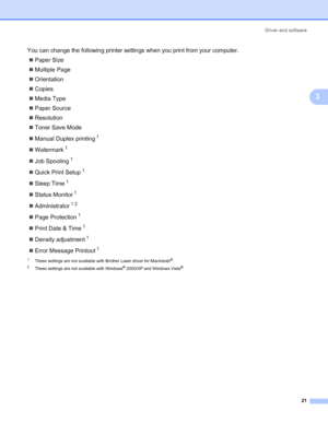 Page 28Driver and software
21
3
You can change the following printer settings when you print from your computer.
„Paper Size
„Multiple Page
„Orientation
„Copies
„Media Type
„Paper Source
„Resolution
„Toner Save Mode
„Manual Duplex printing
1
„Watermark1
„Job Spooling1
„Quick Print Setup1
„Sleep Time1
„Status Monitor1
„Administrator12
„Page Protection1
„Print Date & Time1
„Density adjustment1
„Error Message Printout1
1These settings are not available with Brother Laser driver for Macintosh®.
2These settings are...