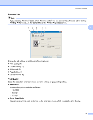 Page 30Driver and software
23
3
Advanced tab3
Note
If you are using Windows
® 2000, XP or  Windows Vista®, you can access the Advanced tab by clicking 
Printing Preferences... in the General tab of the Printer Properties screen.
 
 
Change the tab settings by clicking one following icons:
„Print Quality (1)
„Duplex Printing (2)
„Watermark (3)
„Page Setting (4)
„Device Options (5)
Print Quality3
Select the resolution, toner save mode and print settings or gray printing setting.
„Resolution
You can change the...