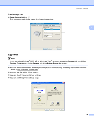 Page 35Driver and software
28
3
Tray Settings tab 3
„Paper Source Setting  (1) 
This feature recognizes the paper size  in each paper tray.
 
Support tab3
Note
If you are using Windows
® 2000, XP or  Windows Vista®, you can access the Support tab by clicking 
Printing Preferences... in the General tab of the Printer Properties screen.
 
„You can download the latest driver or get other product information by accessing the Brother Solutions 
Center at http://solutions.brother.com
„You can see the printer driver...