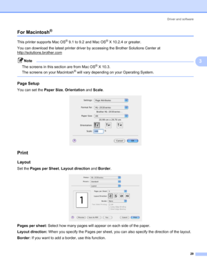 Page 36Driver and software
29
3
For Macintosh®3
This printer supports Mac OS® 9.1 to 9.2 and Mac OS® X 10.2.4 or greater.
You can download the latest printer driver by accessing the Brother Solutions Center at 
http://solutions.brother.com
Note
The screens in this section are from Mac OS
® X 10.3. 
The screens on your Macintosh
® will vary depending on your Operating System.
 
Page Setup3
You can set the Paper Size, Orientation and Scale.
 
Print3
Layout3
Set the Pages per Sheet, Layout direction and Border....