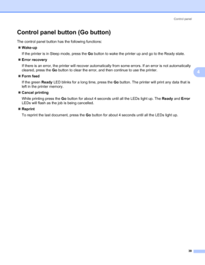 Page 46Control panel
39
4
Control panel button (Go button)4
The control panel button has the following functions:
„Wake-up
If the printer is in Sleep mode, press the Go button to wake the printer up and go to the Ready state. 
„Error recovery
If there is an error, the printer will recover automatically from some errors. If an error is not automatically 
cleared, press the Go button to clear the error, and then continue to use the printer.
„Form feed
If the green Ready LED blinks for a long time, press the Go...