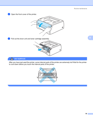 Page 61Routine maintenance
54
5
bOpen the front cover of the printer. 
cPull out the drum unit and toner cartridge assembly. 
HOT SURFACE 
After you have just used the printer, some internal parts of the printer are extremely hot! Wait for the printer 
to cool down before you touch the internal parts of the printer.
 
 
 