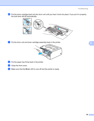 Page 73Troubleshooting
66
6
jPut the toner cartridge back into the drum unit until you hear it lock into place. If you put it in properly, 
the lock lever will lift automatically.
 
kPut the drum unit and toner cartridge assembly back in the printer. 
lPut the paper tray firmly back in the printer.
mClose the front cover.
nMake sure that the Error LED is now off and the printer is ready.
 