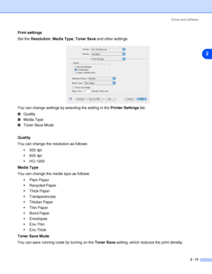 Page 39Driver and software
2 - 13
2
Print settings
Set the Resolution, Media Type, Toner Save and other settings.
You can change settings by selecting the setting in the Printer Settings list:
■Quality
■Media Type
■Toner Save Mode
Quality
You can change the resolution as follows:
 300 dpi
 600 dpi
 HQ 1200
Media Type
You can change the media type as follows:
 Plain Paper
 Recycled Paper
 Thick Paper
 Transparencies
 Thicker Paper
 Thin Paper
 Bond Paper
 Envelopes
 Env.Thin
 Env.Thick
Toner Save...