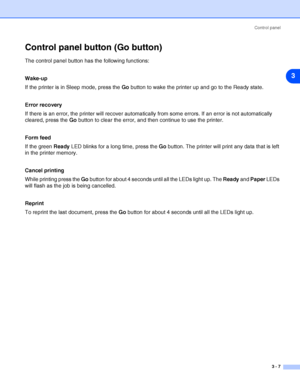 Page 50Control panel
3 - 7
3
Control panel button (Go button)
The control panel button has the following functions:
Wake-up
If the printer is in Sleep mode, press the Go button to wake the printer up and go to the Ready state. 
Error recovery
If there is an error, the printer will recover automatically from some errors. If an error is not automatically 
cleared, press the Go button to clear the error, and then continue to use the printer.
Form feed
If the green Ready LED blinks for a long time, press the Go...