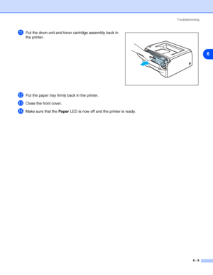 Page 80Troubleshooting
6 - 9
6
APut the drum unit and toner cartridge assembly back in 
the printer.
BPut the paper tray firmly back in the printer.
CClose the front cover.
DMake sure that the Paper LED is now off and the printer is ready.
 