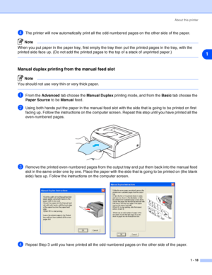 Page 25About this printer
1 - 18
1
4The printer will now automatically print all the odd-numbered pages on the other side of the paper.
Note
When you put paper in the paper tray, first empty the tray then put the printed pages in the tray, with the 
printed side face up. (Do not add the printed pages to the top of a stack of unprinted paper.)
Manual duplex printing from the manual feed slot
Note
You should not use very thin or very thick paper.
1From the Advanced tab choose the Manual Duplex printing mode, and...