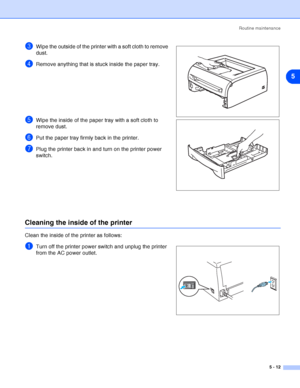 Page 68Routine maintenance
5 - 12
5
3Wipe the outside of the printer with a soft cloth to remove 
dust.
4Remove anything that is stuck inside the paper tray.
5Wipe the inside of the paper tray with a soft cloth to 
remove dust.
6Put the paper tray firmly back in the printer.
7Plug the printer back in and turn on the printer power 
switch.
Cleaning the inside of the printer
Clean the inside of the printer as follows: 
1Turn off the printer power switch and unplug the printer 
from the AC power outlet.
 