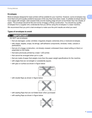 Page 11Printing Methods 
7
1
Envelopes1
Most envelopes designed for laser printers will be suitable for your machine. However, some envelopes may 
have feed and print-quality problems because of the way they have been made. A suitable envelope should 
have edges with straight, well-creased folds and the leading edge should not be thicker than two sheets of 
paper. The envelope should lie flat and not be of baggy or flimsy construction. You should buy quality 
envelopes from a supplier who understands that you...