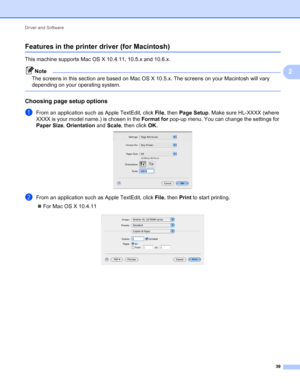 Page 43Driver and Software 
39
2
Features in the printer driver (for Macintosh)2
This machine supports Mac OS X 10.4.11, 10.5.x and 10.6.x.
Note
The screens in this section are based on Mac OS X 10.5.x. The screens on your Macintosh will vary 
depending on your operating system.
 
Choosing page setup options2
aFrom an application such as Apple TextEdit, click File, then Page Setup. Make sure HL-XXXX (where 
XXXX is your model name.) is chosen in the Format for pop-up menu. You can change the settings for 
Paper...