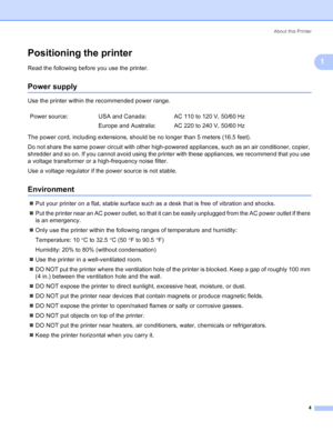 Page 12About this Printer
4
1
Positioning the printer1
Read the following before you use the printer. 
Power supply1
Use the printer within the recommended power range.
The power cord, including extensions, should be no longer than 5 meters (16.5 feet).
Do not share the same power circuit with other high-powered appliances, such as an air conditioner, copier, 
shredder and so on. If you cannot avoid using the printer with these appliances, we recommend that you use 
a voltage transformer or a high-frequency...