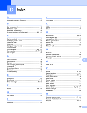 Page 137Index
129
D
D
A
Automatic Interface Selection ................................... 47
B
Bar code control ...................................................... 110
BRAdmin Light
 .......................................................... 46
BRAdmin Professional
 .............................................. 46
Brother Numbers (USA/Canada)
 ....................122, 123
C
Carton contents ........................................................... 1
Cartridge position error...
