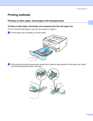 Page 17Printing Methods
9
2
Printing methods2
Printing on plain paper, bond paper and transparencies2
Printing on plain paper, bond paper and transparencies from the paper tray2
(For the recommended paper to use, see About paperon page 5.)
aPull the paper tray completely out of the printer. 
bWhile pressing the green paper-guide release lever, slide the paper guides to fit the paper size. Make 
sure that the guides are firmly in the slots.
 
 