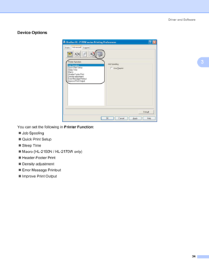 Page 42Driver and Software
34
3
Device Options3
 
You can set the following in Printer Function:
„Job Spooling
„Quick Print Setup
„Sleep Time
„Macro (HL-2150N / HL-2170W only)
„Header-Footer Print
„Density adjustment
„Error Message Printout
„Improve Print Output
 