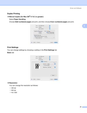 Page 49Driver and Software
41
3
Duplex Printing3
„Manual duplex (for Mac OS® X 10.3 or greater)
Select Paper Handling.
Choose Odd numbered pages and print, and then choose Even numbered pages and print.
 
Print Settings3
You can change settings by choosing a setting in the Print Settings list:
Basic tab
 
„Resolution
You can change the resolution as follows:
• 300 dpi
• 600 dpi
• HQ 1200
 