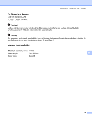 Page 127Appendix (for Europe and Other Countries)
119
B
For Finland and SwedenB
LUOKAN 1 LASERLAITE
KLASS 1 LASER APPARAT
 Varoitus!
B
Laitteen käyttäminen muulla kuin tässä käyttöohjeessa mainitulla tavalla saattaa altistaa käyttäjän 
turvallisuusluokan 1 ylittävälle näkymättömälle lasersäteilylle.
 Varning
B
Om apparaten används på annat sätt än i denna Bruksanvisning specificerats, kan användaren utsättas för 
osynlig laserstrålning, som överskrider gränsen för laserklass 1.
Internal laser radiationB
Maximum...
