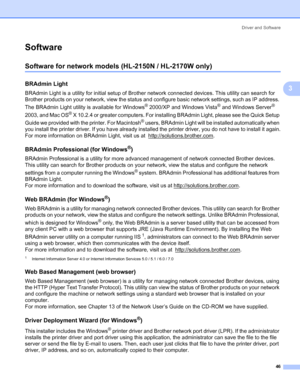 Page 54Driver and Software
46
3
Software3
Software for network models (HL-2150N / HL-2170W only)3
BRAdmin Light3
BRAdmin Light is a utility for initial setup of Brother network connected devices. This utility can search for 
Brother products on your network, view the status and configure basic network settings, such as IP address. 
The BRAdmin Light utility is available for Windows
® 2000/XP and Windows Vista® and Windows Server® 
2003, and Mac OS
® X 10.2.4 or greater computers. For installing BRAdmin Light,...