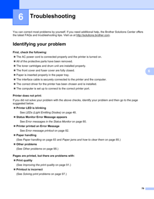 Page 8779
6
6
You can correct most problems by yourself. If you need additional help, the Brother Solutions Center offers 
the latest FAQs and troubleshooting tips. Visit us at http://solutions.brother.com
.
Identifying your problem6
First, check the following:6
„The AC power cord is connected properly and the printer is turned on.
„All of the protective parts have been removed.
„The toner cartridges and drum unit are installed properly.
„The front cover and fuser cover are fully closed.
„Paper is inserted...
