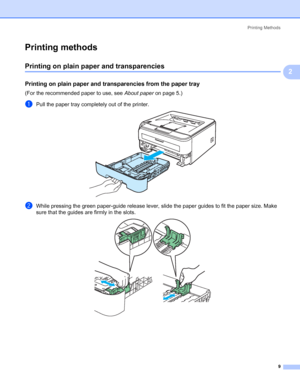 Page 17Printing Methods
9
2
Printing methods2
Printing on plain paper and transparencies2
Printing on plain paper and transparencies from the paper tray2
(For the recommended paper to use, see About paperon page 5.)
aPull the paper tray completely out of the printer. 
bWhile pressing the green paper-guide release lever, slide the paper guides to fit the paper size. Make 
sure that the guides are firmly in the slots.
 
 