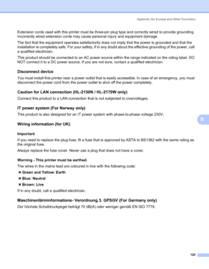 Page 128Appendix (for Europe and Other Countries)
120
B
Extension cords used with this printer must be three-pin plug type and correctly wired to provide grounding. 
Incorrectly wired extension cords may cause personal injury and equipment damage. 
The fact that the equipment operates satisfactorily does not imply that the power is grounded and that the 
installation is completely safe. For your safety, if in any doubt about the effective grounding of the power, call 
a qualified electrician. 
This product...