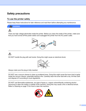 Page 3ii
Safety precautions
To use the printer safely
Please keep these instructions for later reference and read them before attempting any maintenance. 
WARNING 
There are high voltage electrodes inside the printer. Before you clean the inside of the printer, make sure 
that you have turned off the power switch and unplugged the printer from the AC power outlet.
 
 
 
DO NOT handle the plug with wet hands. Doing this might cause an electrical shock.
 
Always make sure the plug is fully inserted.
  
DO NOT...