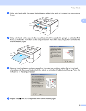 Page 32Printing Methods
24
2
cUsing both hands, slide the manual feed slot paper guides to the width of the paper that you are going 
to use.
 
dUsing both hands put the paper in the manual feed slot with the side that is going to be printed on first 
facing up. Follow the instructions on the computer screen. Repeat this step until you have printed all the 
even-numbered pages.
eRemove the printed even-numbered pages from the output tray, and then put the first of the printed 
sheets back into the manual feed...