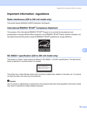 Page 126Appendix (for Europe and Other Countries)
118
B
Important information: regulationsB
Radio interference (220 to 240 volt model only)B
This printer follows EN55022 (CISPR Publication 22)/Class B.
International ENERGY STAR® Compliance StatementB
The purpose of the International ENERGY STAR® Program is to promote the development and 
popularization of energy-efficient office equipment. As an 
ENERGY STAR® Partner, Brother Industries, Ltd. 
has determined that this product meets the 
ENERGY STAR® guidelines...