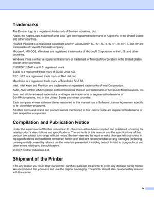 Page 5iv
Trademarks
The Brother logo is a registered trademark of Brother Industries, Ltd. 
Apple, the Apple Logo, Macintosh and TrueType are registered trademarks of Apple Inc. in the United States 
and other countries.
Hewlett Packard is a registered trademark and HP LaserJet 6P, 6L, 5P, 5L, 4, 4L 4P, III, IIIP, II, and IIP are 
trademarks of Hewlett-Packard Company.
Microsoft, MS-DOS, Windows are registered trademarks of Microsoft Corporation in the U.S. and other 
countries.
Windows Vista is either a...