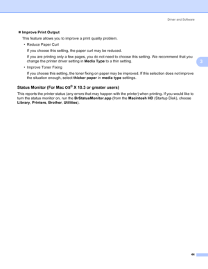 Page 52Driver and Software
44
3
„Improve Print Output
This feature allows you to improve a print quality problem.
• Reduce Paper Curl
If you choose this setting, the paper curl may be reduced.
If you are printing only a few pages, you do not need to choose this setting. We recommend that you 
change the printer driver setting in Media Type to a thin setting.
• Improve Toner Fixing
If you choose this setting, the toner fixing on paper may be improved. If this selection does not improve 
the situation enough,...