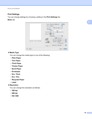 Page 47Driver and Software 
43
2
Print Settings2
You can change settings by choosing a setting in the Print Settings list:
Basic tab
 
Media Type
You can change the media type to one of the following:
•Plain Paper
•Thin Paper
•Thick Paper
•Thicker Paper
•Bond Paper
•Envelopes
•Env. Thick
•Env. Thin
•Recycled Paper
•Label
Resolution
You can change the resolution as follows:
•300 dpi
•600 dpi
•HQ 1200
 