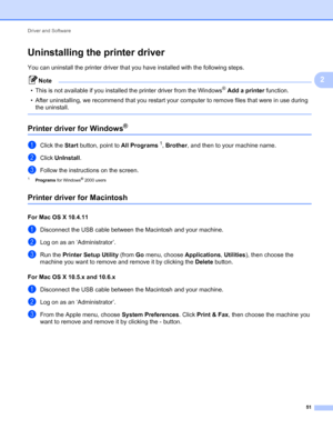 Page 55Driver and Software 
51
2
Uninstalling the printer driver2
You can uninstall the printer driver that you have installed with the following steps.
Note
• This is not available if you installed the printer driver from the Windows® Add a printer function.
• After uninstalling, we recommend that you restart your computer to remove files that were in use during 
the uninstall.
 
Printer driver for Windows®2
aClick the Start button, point to All Programs1, Brother, and then to your machine name.
bClick...