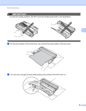 Page 96Routine Maintenance 
92
4
IMPORTANT
To avoid print quality problems, DO NOT touch the shaded parts shown in the illustrations.
 
ePut the print sample in front of the drum unit, and find the exact position of the poor print. 
fTurn the drum unit gear by hand while looking at the surface of the OPC drum (1).    
1
 