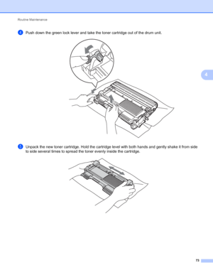 Page 77Routine Maintenance 
73
4
dPush down the green lock lever and take the toner cartridge out of the drum unit. 
eUnpack the new toner cartridge. Hold the cartridge level with both hands and gently shake it from side 
to side several times to spread the toner evenly inside the cartridge.
 
 