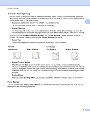 Page 33Driver and Software 
29
2
Booklet / Booklet (Manual)
Use this option to print a document in booklet format using duplex printing; it will arrange the document 
according to the correct page number and allows you to fold at the center of the print output without having 
to change the order of the page number.
•Booklet (HL-2240D / HL-2242D / HL-2250DN / HL-2270DW only)
The machine prints on both sides of the paper automatically.
•Booklet (Manual)
The machine prints all the even numbered sides first. Then...