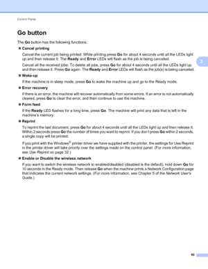 Page 64Control Panel 
60
3
Go button3
The Go button has the following functions:
Cancel printing
Cancel the current job being printed: While printing press Go for about 4 seconds until all the LEDs light 
up and then release it. The Ready and Error LEDs will flash as the job is being canceled.
Cancel all the received jobs: To delete all jobs, press Go for about 4 seconds until all the LEDs light up 
and then release it. Press Go again. The Ready and Error LEDs will flash as the job(s) is being canceled....